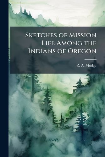 Cover image for Sketches of Mission Life Among the Indians of Oregon