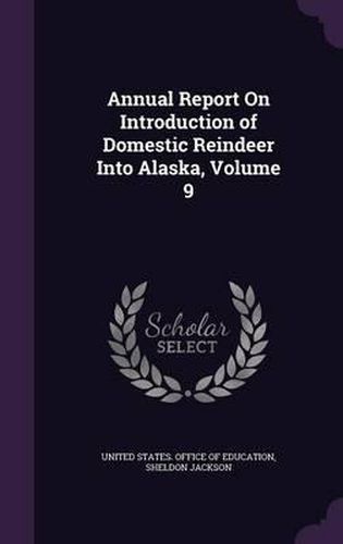 Cover image for Annual Report on Introduction of Domestic Reindeer Into Alaska, Volume 9