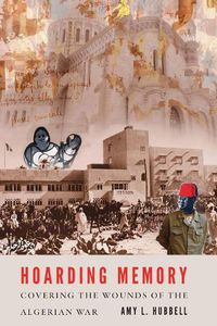 Cover image for Hoarding Memory: Covering the Wounds of the Algerian War