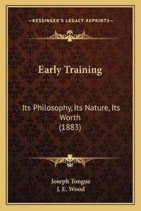 Cover image for Early Training: Its Philosophy, Its Nature, Its Worth (1883)