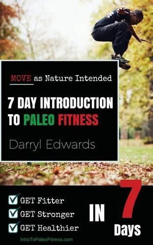 Cover image for 7 Day Introduction to Paleo Fitness: Get Fitter, Get Stronger, Get Healthier in Seven Days. Move as Nature Intended.