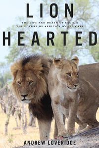 Cover image for Lion Hearted: The Life and Death of Cecil & the Future of Africa's Iconic Cats