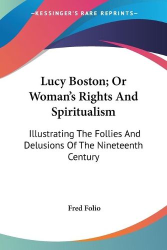 Cover image for Lucy Boston; Or Woman's Rights and Spiritualism: Illustrating the Follies and Delusions of the Nineteenth Century