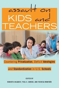 Cover image for Assault on Kids and Teachers: Countering Privatization, Deficit Ideologies and Standardization in U.S. Schools