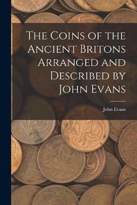 Cover image for The Coins of the Ancient Britons Arranged and Described by John Evans