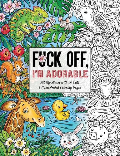 Cover image for Fuck Off, I'm Adorable: Let Off Steam with 50 Cute & Curse-Filled Coloring Pages