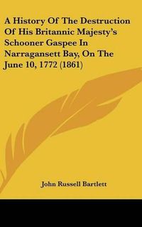 Cover image for A History of the Destruction of His Britannic Majesty's Schooner Gaspee in Narragansett Bay, on the June 10, 1772 (1861)