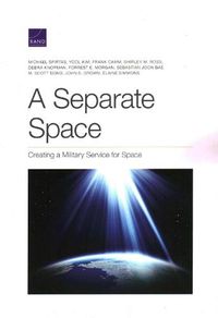 Cover image for Separate Space: Creating a Military Service for Space