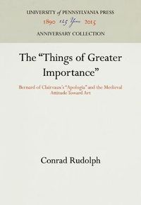 Cover image for The Things of Greater Importance: Bernard of Clairvaux's  Apologia  and the Medieval Attitude Toward Art