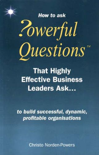 Cover image for How to Ask Powerful Questions That Highly Effective Business Leaders Ask...: To Build Successful, Dynamic, Profitable Organisations