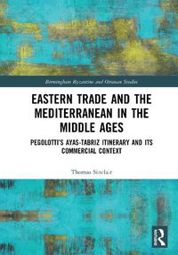 Cover image for Eastern Trade and the Mediterranean in the Middle Ages: Pegolotti's Ayas-Tabriz Itinerary and its Commercial Context