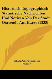 Cover image for Historisch-Topographisch-Statistische Nachrichten Und Notizen Von Der Stadt Osterode Am Harze (1833)