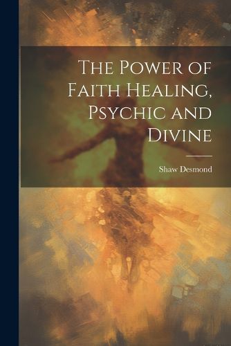 Cover image for The Power of Faith Healing, Psychic and Divine