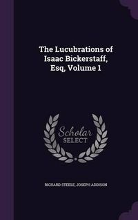 Cover image for The Lucubrations of Isaac Bickerstaff, Esq, Volume 1