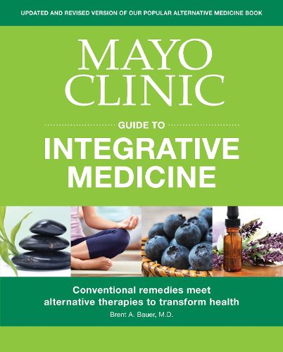 Mayo Clinic Guide To Integrative Medicine: Conventional Remedies Meet Alternative Therapies to Transform Health