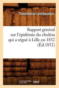 Cover image for Rapport General Sur l'Epidemie Du Cholera Qui a Regne A Lille En 1832 (Ed.1832)