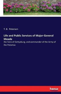 Cover image for Life and Public Services of Major-General Meade: the hero of Gettysburg, and commander of the Army of the Potomac