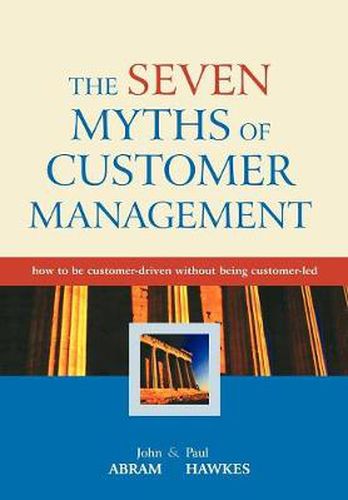 The Seven Myths of Customer Management: How to be Customer-driven without Being Customer-led