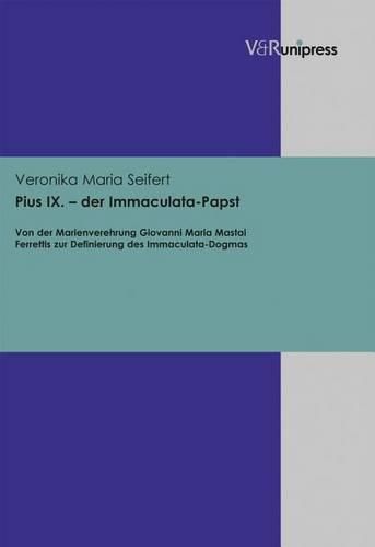 Cover image for Pius IX. - Der Immaculata-Papst: Von Der Marienverehrung Giovanni Maria Mastai Ferrettis Zur Definierung Des Immaculata-Dogmas