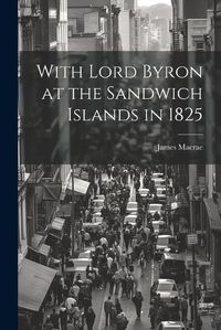 Cover image for With Lord Byron at the Sandwich Islands in 1825