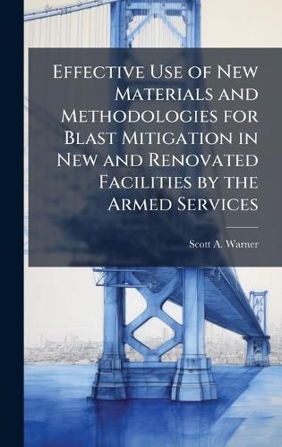 Cover image for Effective Use of New Materials and Methodologies for Blast Mitigation in New and Renovated Facilities by the Armed Services