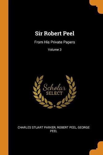 Cover image for Sir Robert Peel: From His Private Papers; Volume 3