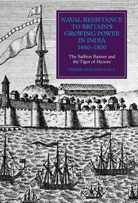 Cover image for Naval Resistance to Britain's Growing Power in India, 1660-1800: The Saffron Banner and the Tiger of Mysore