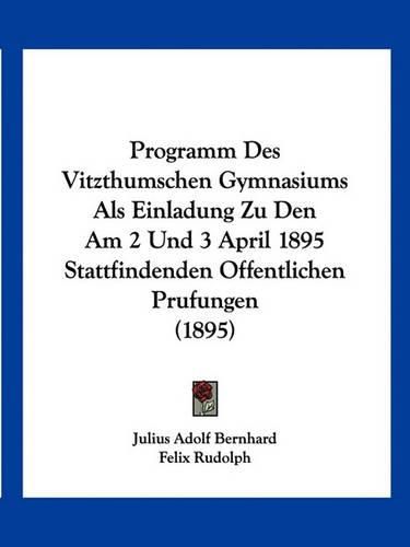 Cover image for Programm Des Vitzthumschen Gymnasiums ALS Einladung Zu Den Am 2 Und 3 April 1895 Stattfindenden Offentlichen Prufungen (1895)