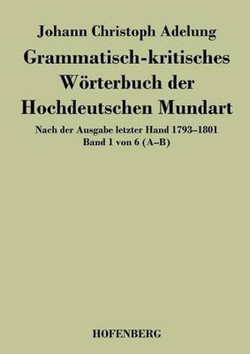 Cover image for Grammatisch-kritisches Woerterbuch der Hochdeutschen Mundart: Nach der Ausgabe letzter Hand 1793-1801 Band 1 von 6 A-B