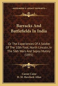 Cover image for Barracks and Battlefields in India: Or the Experiences of a Soldier of the 10th Foot, North Lincoln, in the Sikh Wars and Sepoy Mutiny (1891)