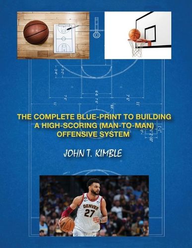 Cover image for The Complete Blueprint to Building a High-Scoring (Man-To-Man) Offensive System-Book 1 of 2 Books