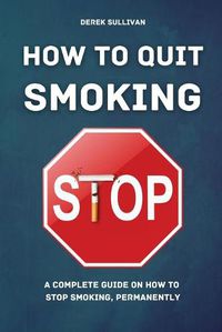 Cover image for How to Quit Smoking: A Complete Guide on How to Stop Smoking, Permanently