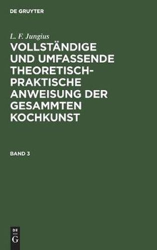 Cover image for L. F. Jungius: Vollstandige Und Umfassende Theoretisch-Praktische Anweisung Der Gesammten Kochkunst. Band 3