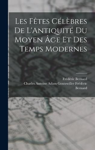 Les Fetes Celebres de L'Antiquite du Moyen age et des Temps Modernes