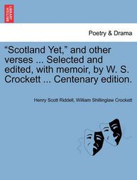 Cover image for Scotland Yet,  and Other Verses ... Selected and Edited, with Memoir, by W. S. Crockett ... Centenary Edition.