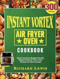 Cover image for Instant Vortex Air Fryer Oven Cookbook: 300 Quick And Easy Budget Friendly Instant Vortex Air Fryer Oven Recipes for Smart people