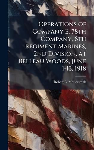 Operations of Company E, 78th Company, 6th Regiment Marines, 2nd Division, at Belleau Woods, June 1-13, 1918