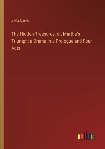 Cover image for The Hidden Treasures, or, Martha's Triumph; a Drama in a Prologue and Four Acts