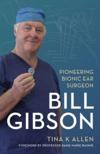 Cover image for Bill Gibson: Pioneering Bionic Ear Surgeon 