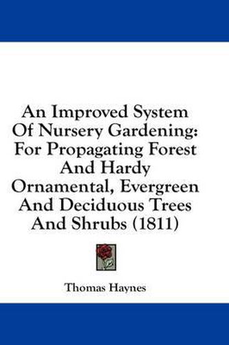 Cover image for An Improved System of Nursery Gardening: For Propagating Forest and Hardy Ornamental, Evergreen and Deciduous Trees and Shrubs (1811)