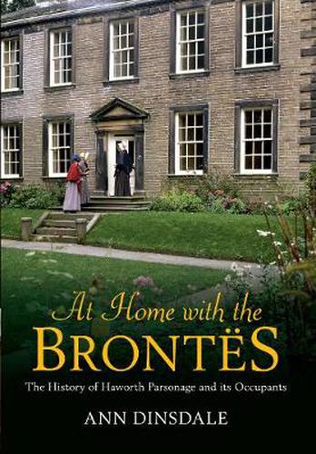 At Home with the Brontes: The History of Haworth Parsonage & Its Occupants