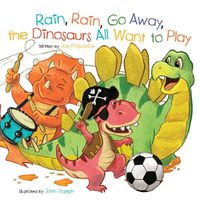 Cover image for Rain, Rain, Go Away, the Dinosaurs All Want to Play