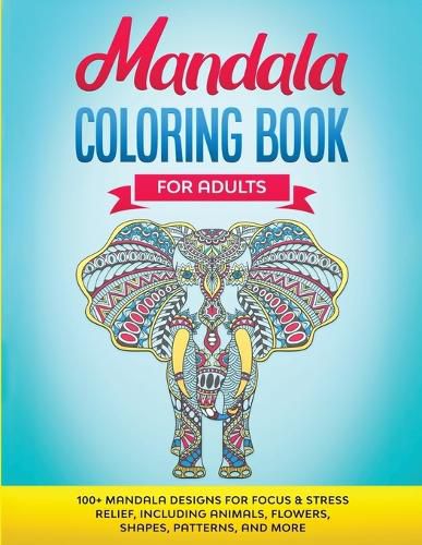 Cover image for Mandala Coloring Book for Adults: 100+ Mandala designs for Focus & Stress Relief, Including Animals, Flowers, Shapes, Patterns, and More