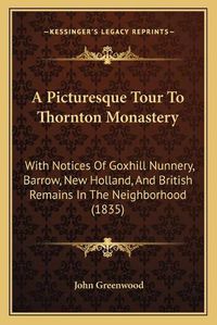 Cover image for A Picturesque Tour to Thornton Monastery: With Notices of Goxhill Nunnery, Barrow, New Holland, and British Remains in the Neighborhood (1835)