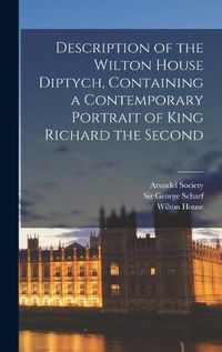 Cover image for Description of the Wilton House Diptych, Containing a Contemporary Portrait of King Richard the Second