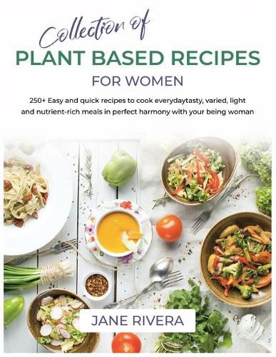 Cover image for Collection of Plant Based Recipes For Women: 250+ Easy and quick recipes to cook everyday tasty, varied, light and nutrient-rich meals in perfect harmony with your being woman
