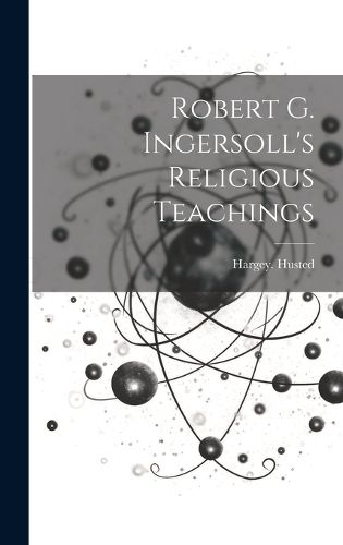 Cover image for Robert G. Ingersoll's Religious Teachings