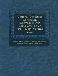 Cover image for Journal Des Etats Generaux, Convoques Par Louis XVI, Le 27 Avril 1789, Volume 20...