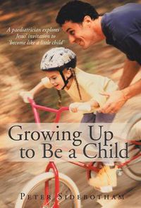 Cover image for Growing Up to Be a Child: A Paediatrician Explores Jesus' Invitation to 'Become Like a Little Child