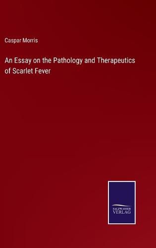 An Essay on the Pathology and Therapeutics of Scarlet Fever